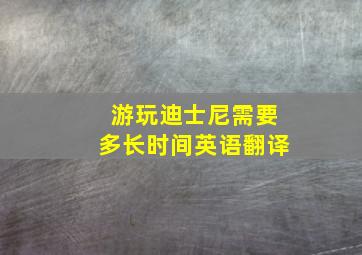 游玩迪士尼需要多长时间英语翻译