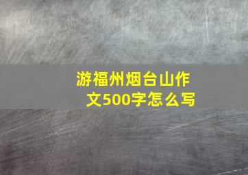 游福州烟台山作文500字怎么写