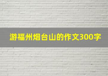 游福州烟台山的作文300字