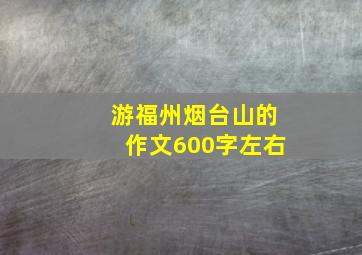 游福州烟台山的作文600字左右