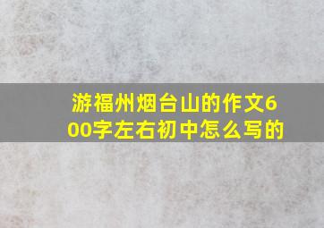 游福州烟台山的作文600字左右初中怎么写的