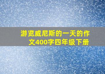 游览威尼斯的一天的作文400字四年级下册