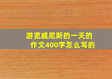 游览威尼斯的一天的作文400字怎么写的