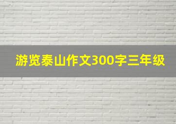 游览泰山作文300字三年级