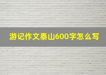 游记作文泰山600字怎么写