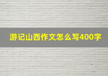 游记山西作文怎么写400字