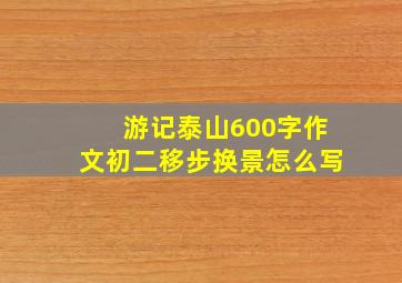 游记泰山600字作文初二移步换景怎么写