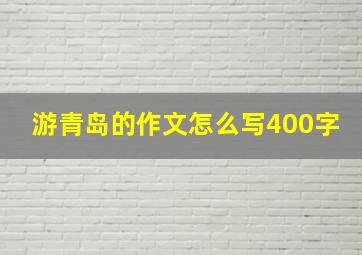 游青岛的作文怎么写400字