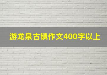 游龙泉古镇作文400字以上