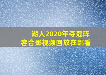 湖人2020年夺冠阵容合影视频回放在哪看