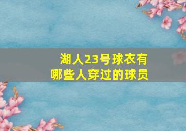 湖人23号球衣有哪些人穿过的球员