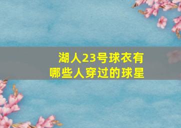 湖人23号球衣有哪些人穿过的球星