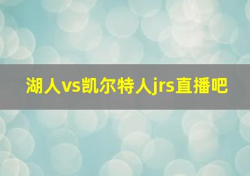 湖人vs凯尔特人jrs直播吧