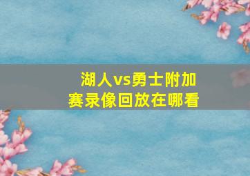 湖人vs勇士附加赛录像回放在哪看