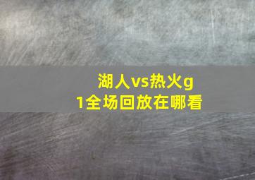 湖人vs热火g1全场回放在哪看