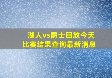 湖人vs爵士回放今天比赛结果查询最新消息