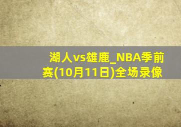 湖人vs雄鹿_NBA季前赛(10月11日)全场录像