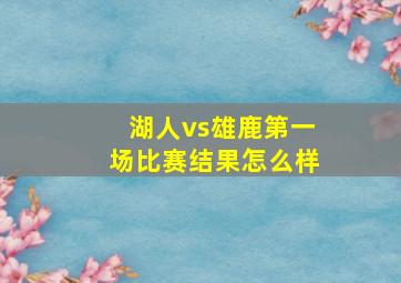 湖人vs雄鹿第一场比赛结果怎么样