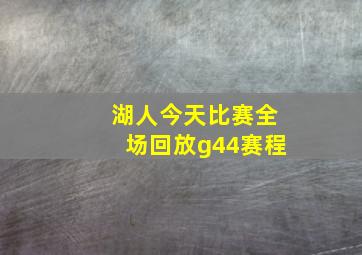 湖人今天比赛全场回放g44赛程