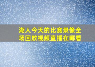 湖人今天的比赛录像全场回放视频直播在哪看