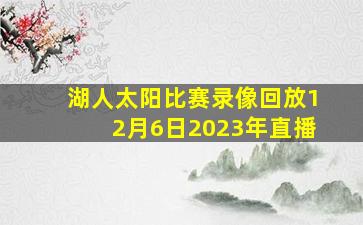 湖人太阳比赛录像回放12月6日2023年直播