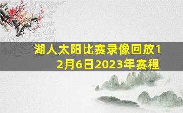 湖人太阳比赛录像回放12月6日2023年赛程