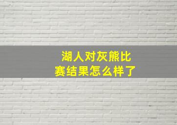 湖人对灰熊比赛结果怎么样了