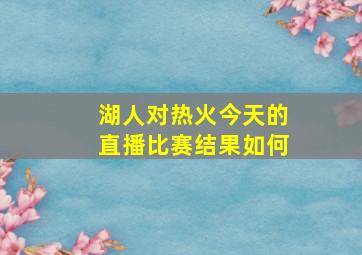 湖人对热火今天的直播比赛结果如何