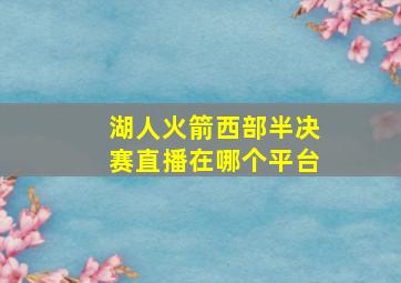 湖人火箭西部半决赛直播在哪个平台