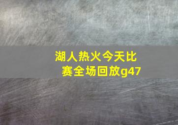 湖人热火今天比赛全场回放g47