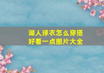 湖人球衣怎么穿搭好看一点图片大全