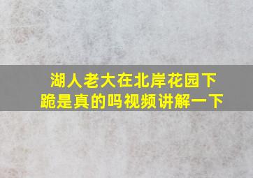 湖人老大在北岸花园下跪是真的吗视频讲解一下