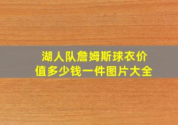 湖人队詹姆斯球衣价值多少钱一件图片大全