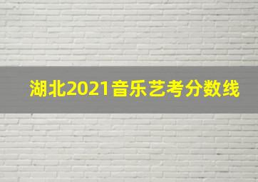 湖北2021音乐艺考分数线