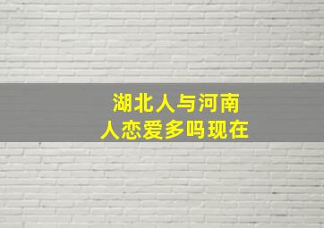 湖北人与河南人恋爱多吗现在