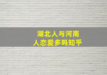 湖北人与河南人恋爱多吗知乎