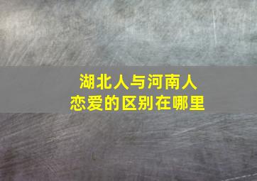 湖北人与河南人恋爱的区别在哪里