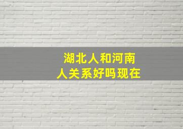 湖北人和河南人关系好吗现在