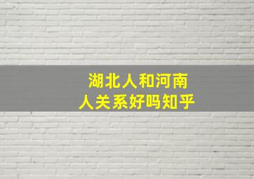 湖北人和河南人关系好吗知乎