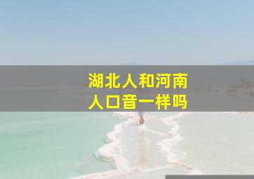 湖北人和河南人口音一样吗