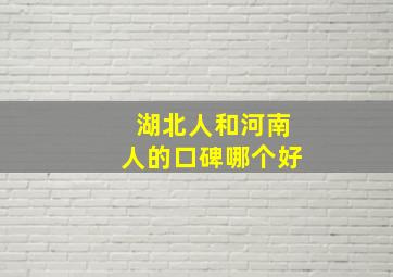 湖北人和河南人的口碑哪个好