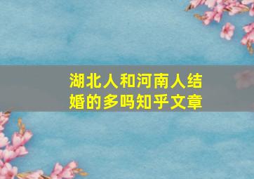 湖北人和河南人结婚的多吗知乎文章