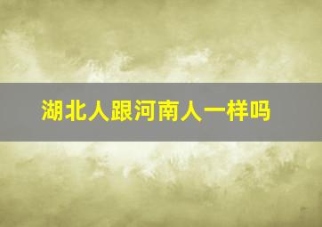 湖北人跟河南人一样吗