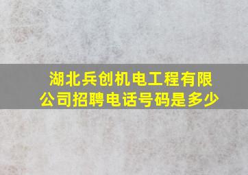 湖北兵创机电工程有限公司招聘电话号码是多少