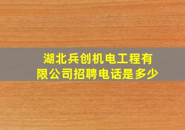 湖北兵创机电工程有限公司招聘电话是多少