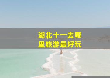 湖北十一去哪里旅游最好玩