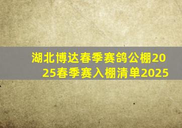 湖北博达春季赛鸽公棚2025春季赛入棚清单2025