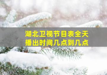 湖北卫视节目表全天播出时间几点到几点