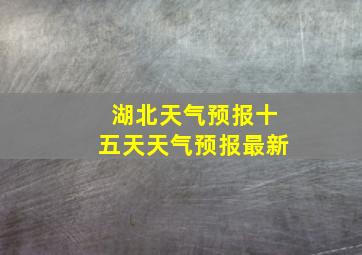 湖北天气预报十五天天气预报最新