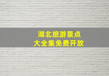 湖北旅游景点大全集免费开放